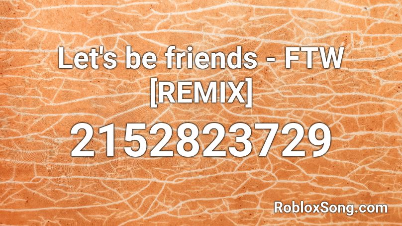 Let S Be Friends Ftw Remix Roblox Id Roblox Music Codes - roblox music id for friends remix