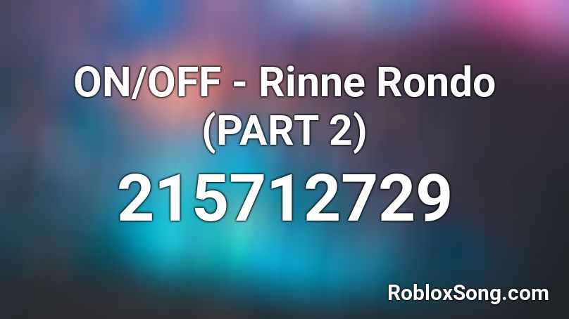 ON/OFF - Rinne Rondo (PART 2) Roblox ID
