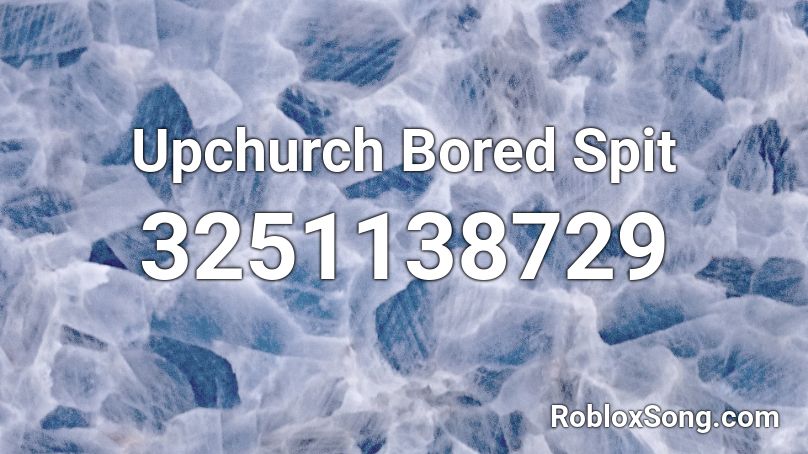 Upchurch Bored Spit Roblox ID