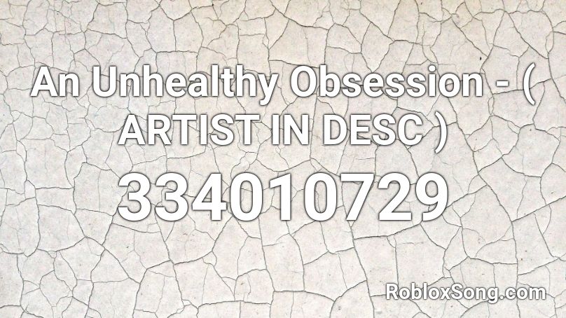 An Unhealthy Obsession - ( ARTIST IN DESC ) Roblox ID