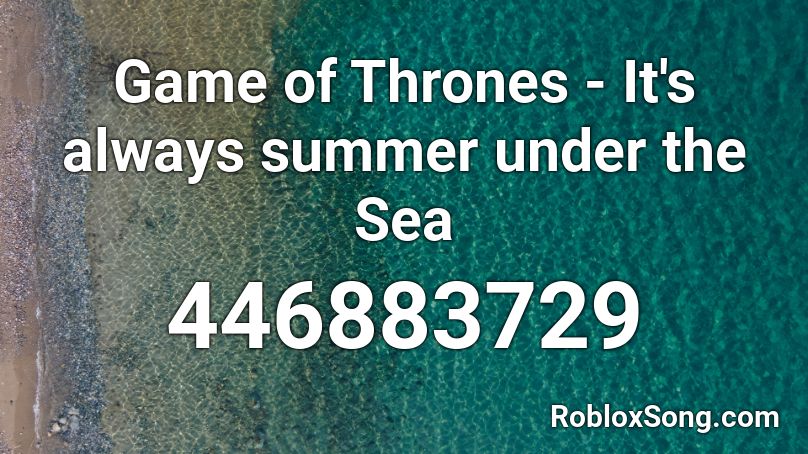 Game of Thrones - It's always summer under the Sea Roblox ID