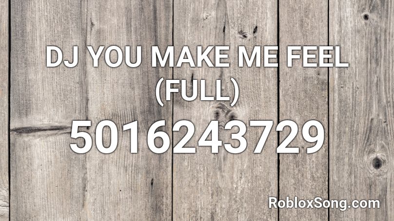 Dj You Make Me Feel Full Roblox Id Roblox Music Codes - make me roblox id