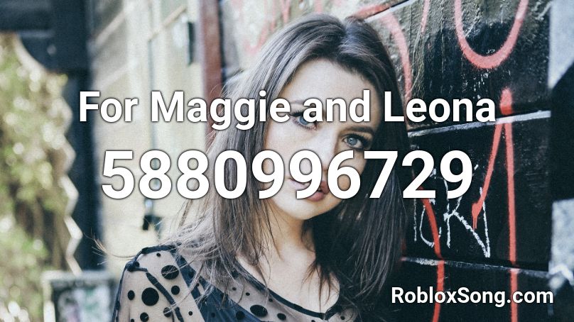 For Maggie and Leona Roblox ID