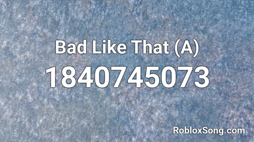 Bad Like That (A) Roblox ID