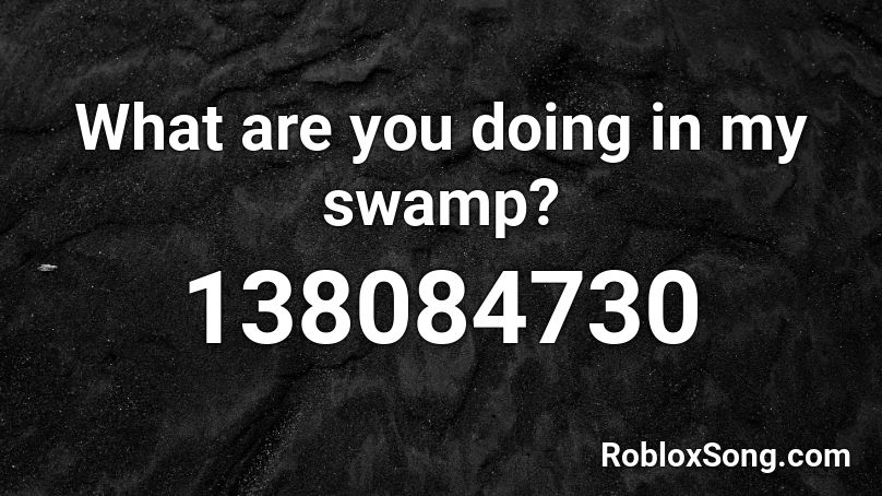 What are you doing in my swamp? Roblox ID