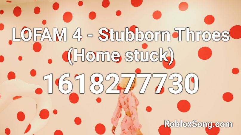 LOFAM 4 - Stubborn Throes (Home stuck) Roblox ID
