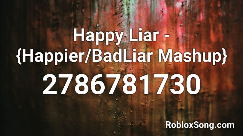 Happy Liar - {Happier/BadLiar Mashup} Roblox ID