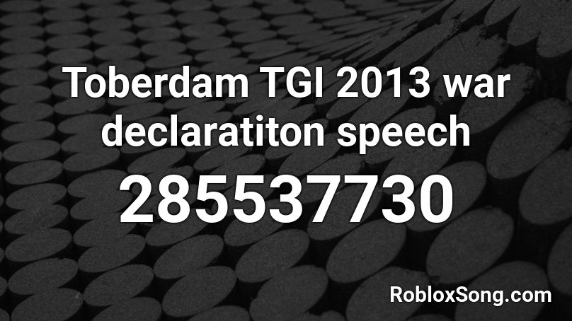  Toberdam TGI 2013 war declaratiton speech Roblox ID