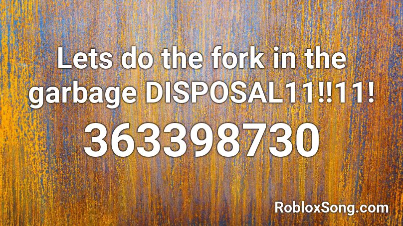 Lets do the fork in the garbage DISPOSAL11!!11! Roblox ID