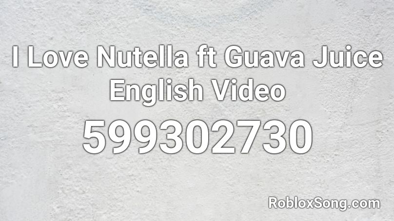 I Love Nutella ft Guava Juice   English Video Roblox ID