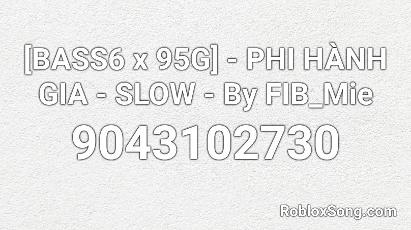 [BASS6 x 95G] - PHI HÀNH GIA - SLOW - By FIB_Mie Roblox ID