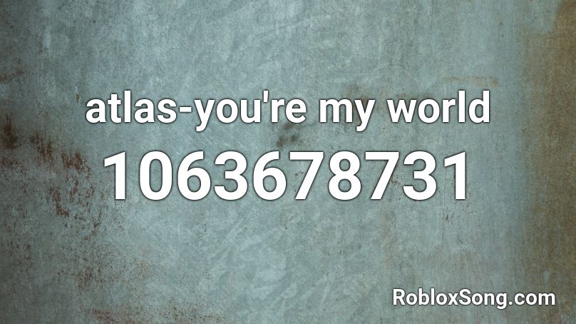 atlas-you're my world Roblox ID