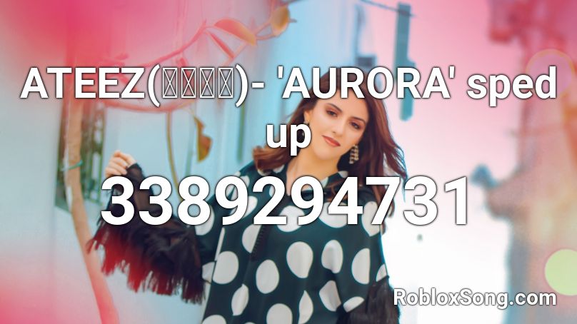 ATEEZ(에이티즈)- 'AURORA' sped up Roblox ID