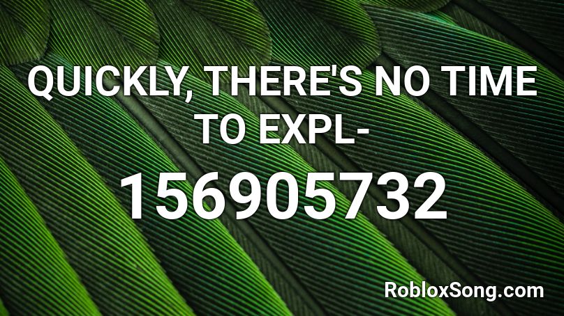 QUICKLY, THERE'S NO TIME TO EXPL- Roblox ID