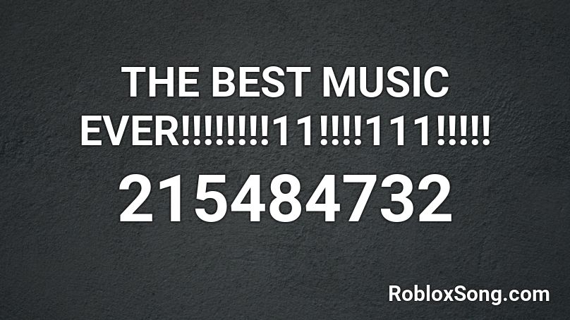 THE BEST MUSIC EVER!!!!!!!!11!!!!111!!!!! Roblox ID