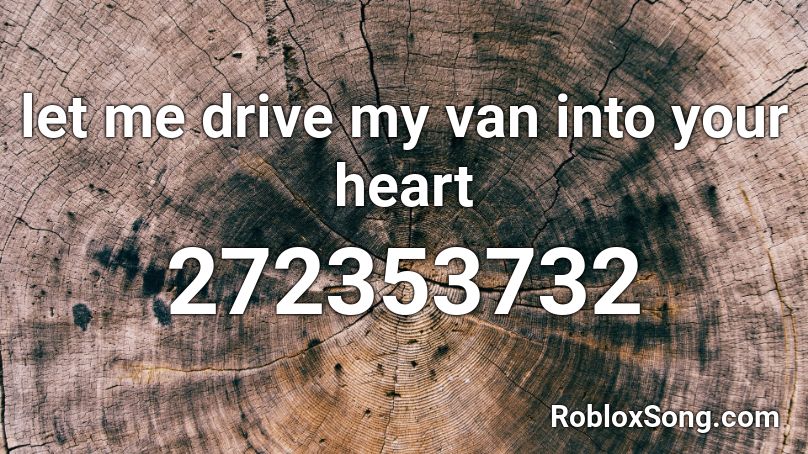 let me drive my van into your heart Roblox ID