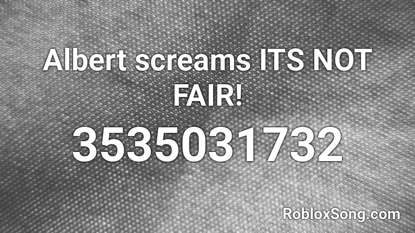 Albert screams ITS NOT FAIR! Roblox ID
