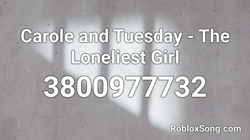 Carole and Tuesday - The Loneliest Girl Roblox ID