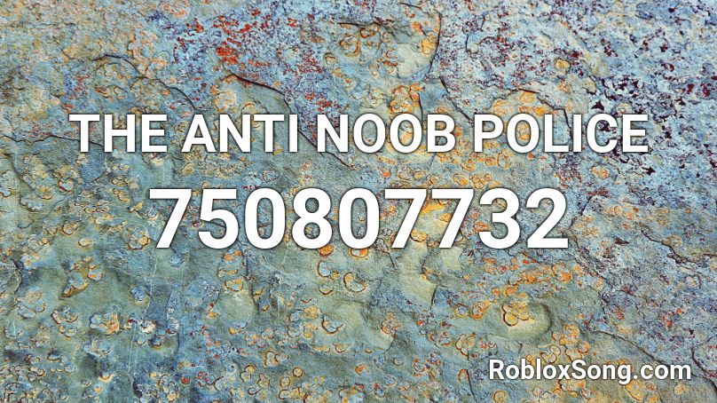 THE ANTI NOOB POLICE Roblox ID