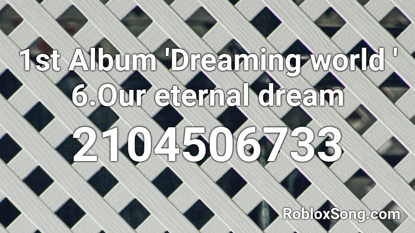 1st Album 'Dreaming world ' 6.Our eternal dream Roblox ID