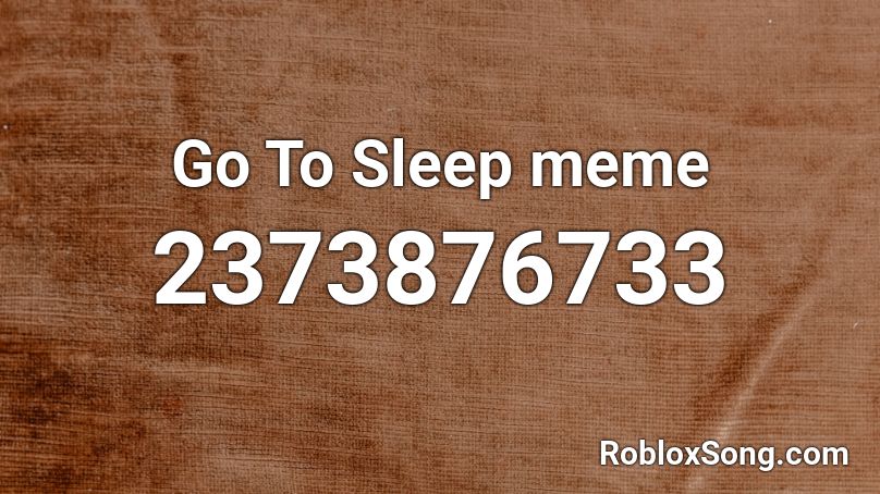 Go To Sleep meme Roblox ID