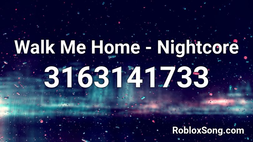 Walk Me Home - Nightcore Roblox ID