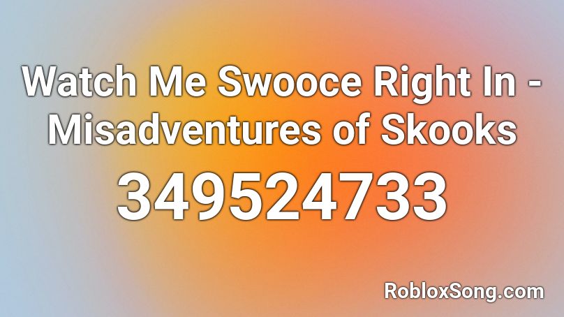 Watch Me Swooce Right In - Misadventures of Skooks Roblox ID