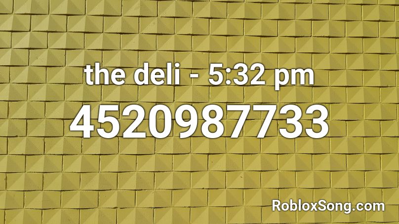 the deli - 5:32 pm Roblox ID