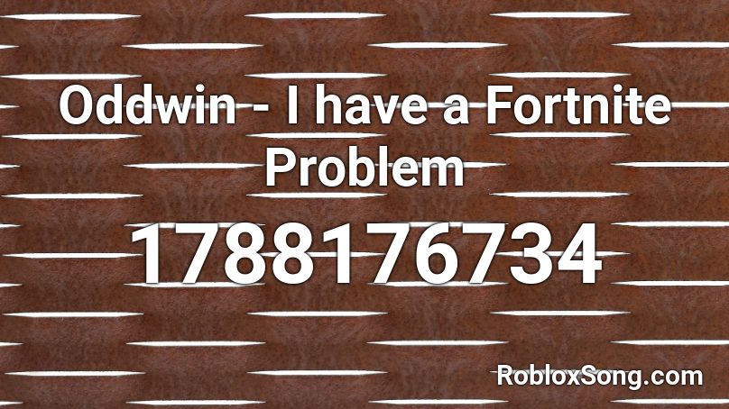 Oddwin - I have a Fortnite Problem Roblox ID