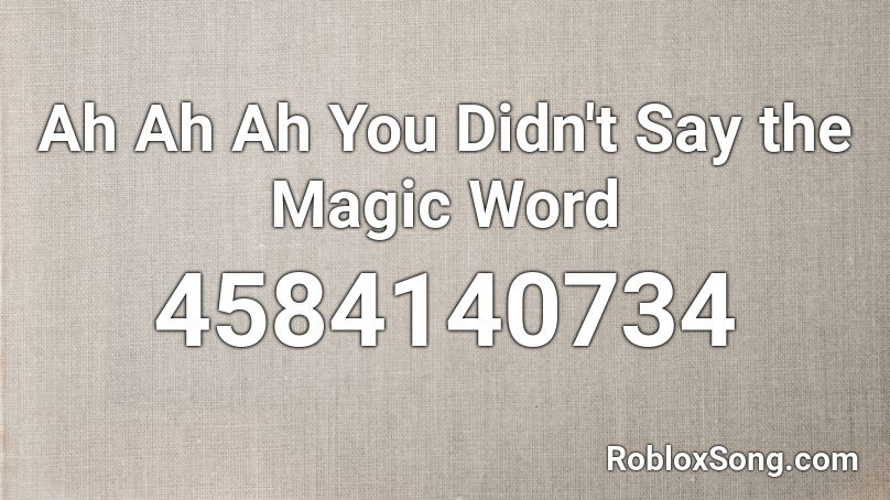 Ah Ah Ah You Didn't Say the Magic Word  Roblox ID