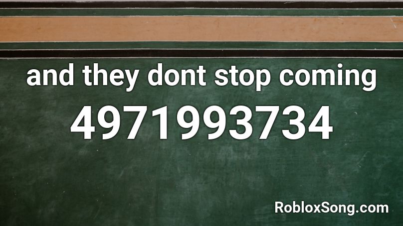 and they dont stop coming Roblox ID