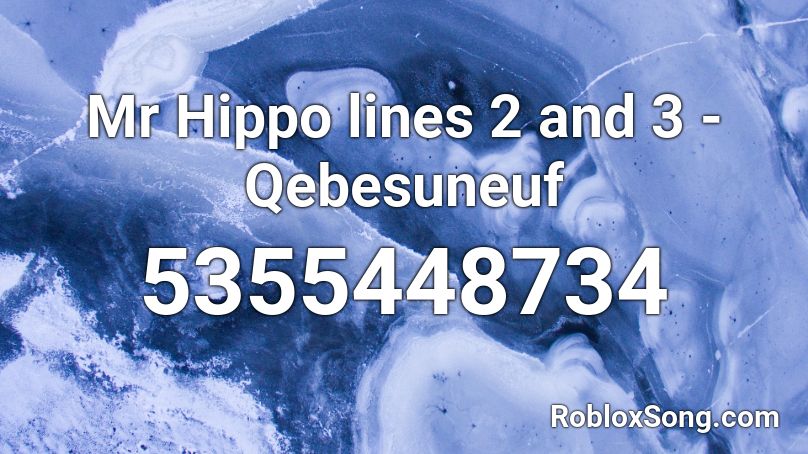 Mr Hippo lines 2 and 3 - Qebesuneuf Roblox ID