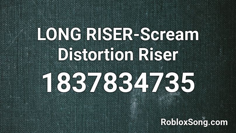 LONG RISER-Scream Distortion Riser Roblox ID