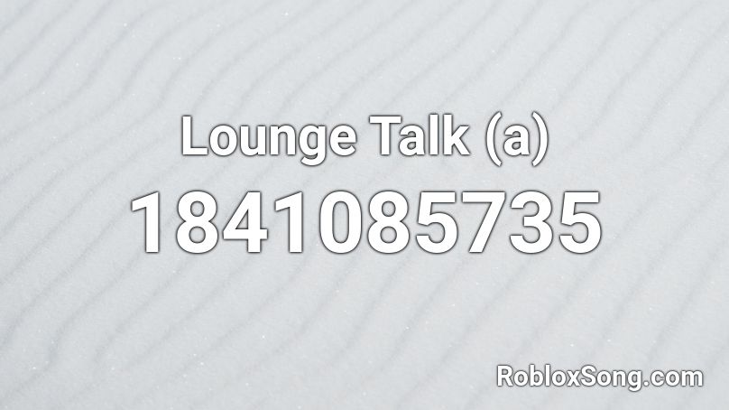 Lounge Talk (a) Roblox ID