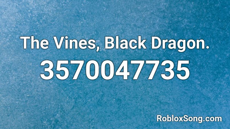The Vines, Black Dragon. Roblox ID