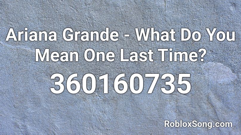 Ariana Grande - What Do You Mean One Last Time? Roblox ID