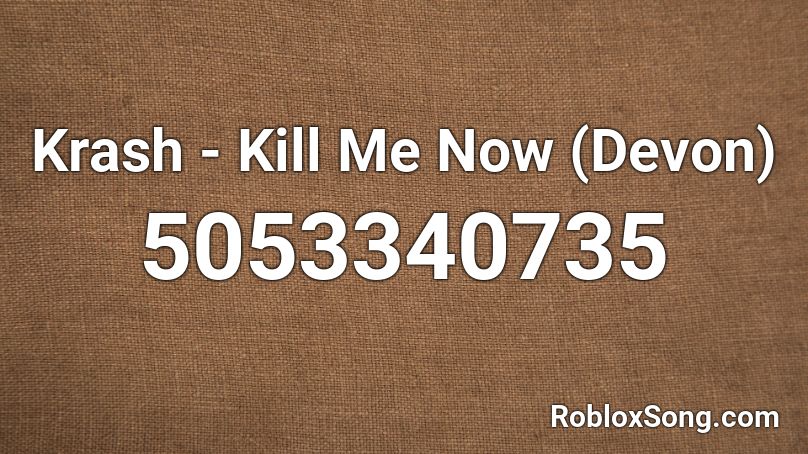 Krash 👑- Kill Me Now (XxDevon202xX) Roblox ID