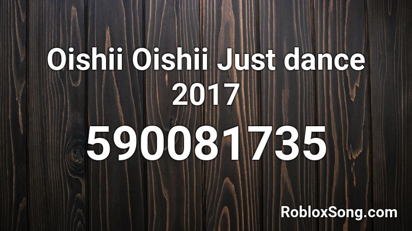 Oishii Oishii Just dance 2017 Roblox ID