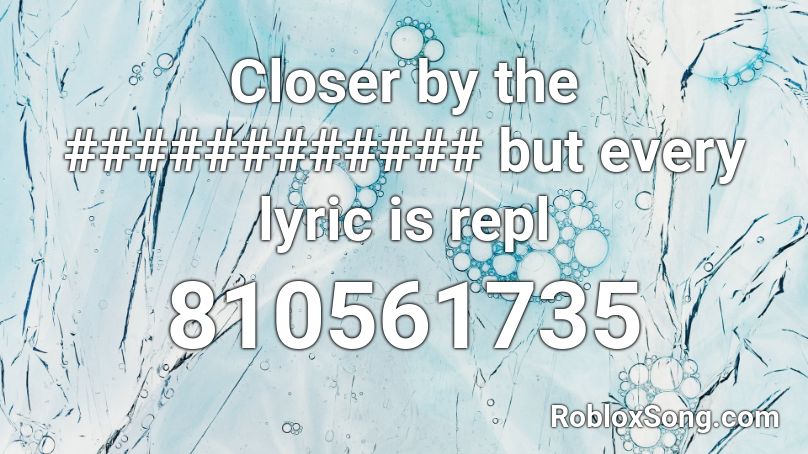 Closer by the ############ but every lyric is repl Roblox ID