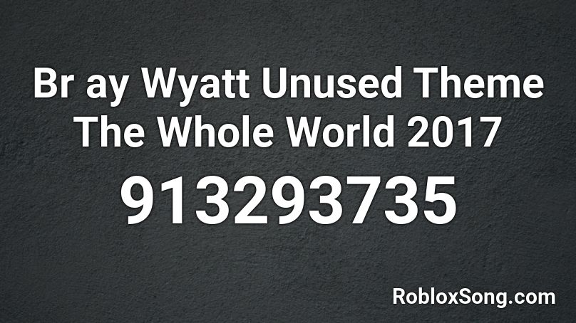 Br ay Wyatt Unused Theme The Whole World 2017 Roblox ID