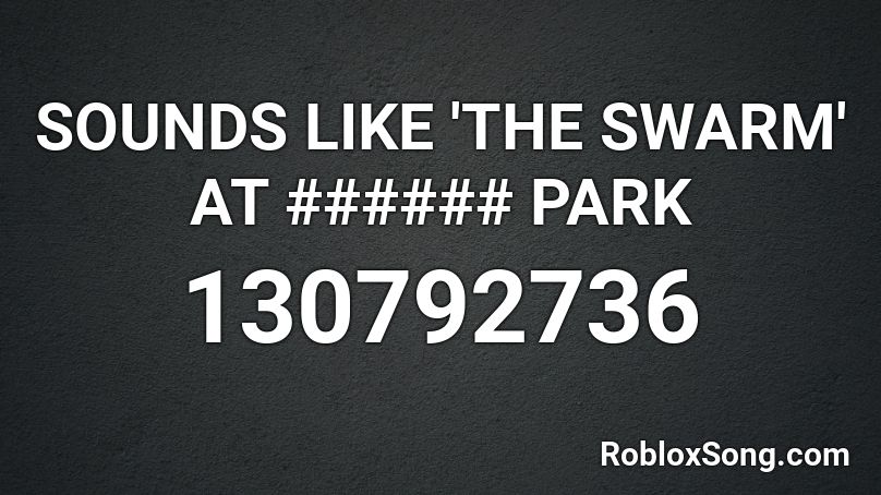 SOUNDS LIKE 'THE SWARM' AT ###### PARK Roblox ID