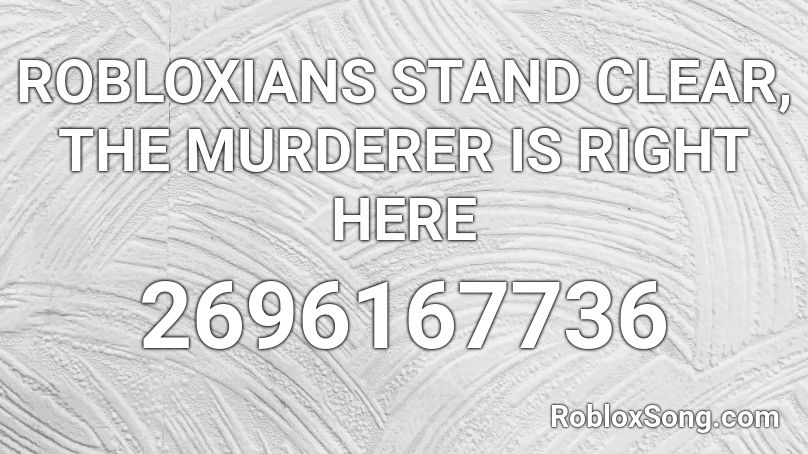 ROBLOXIANS STAND CLEAR, THE MURDERER IS RIGHT HERE Roblox ID