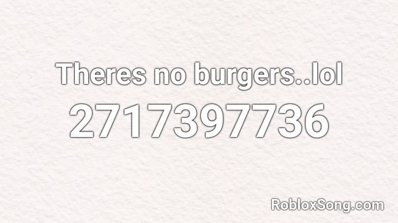 Theres no burgers..lol Roblox ID