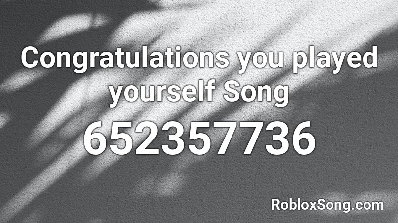 Congratulations you played yourself Song Roblox ID