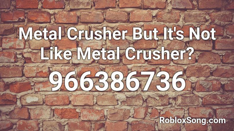 Metal Crusher But It's Not Like Metal Crusher? Roblox ID