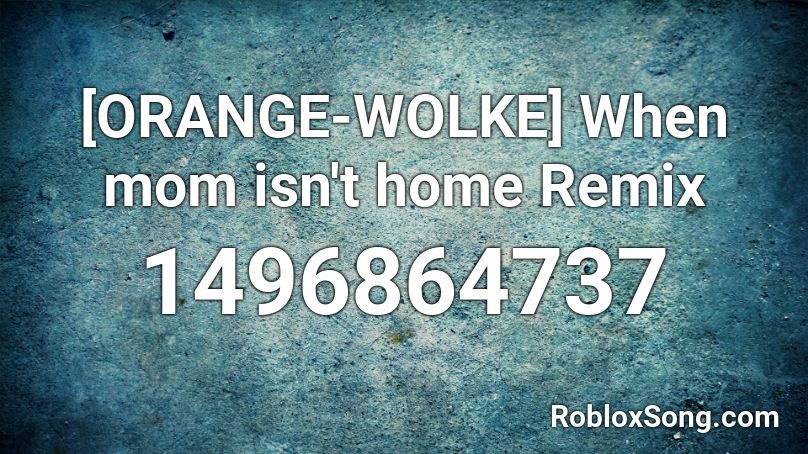 [ORANGE-WOLKE] When mom isn't home Remix Roblox ID