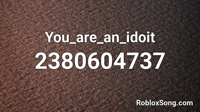 You_are_an_idoit Roblox ID