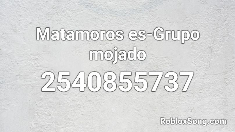 Matamoros es-Grupo mojado Roblox ID