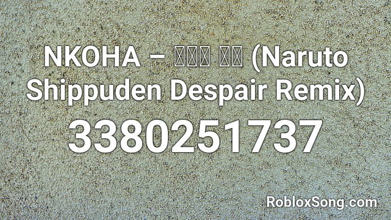 NKOHA – 心痛の 苦悩 (Naruto Shippuden Despair Remix) Roblox ID