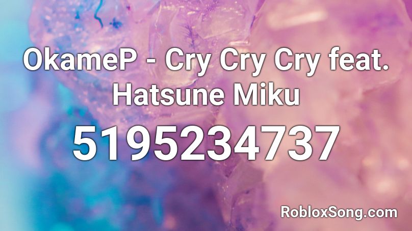 OkameP - Cry Cry Cry feat. Hatsune Miku Roblox ID